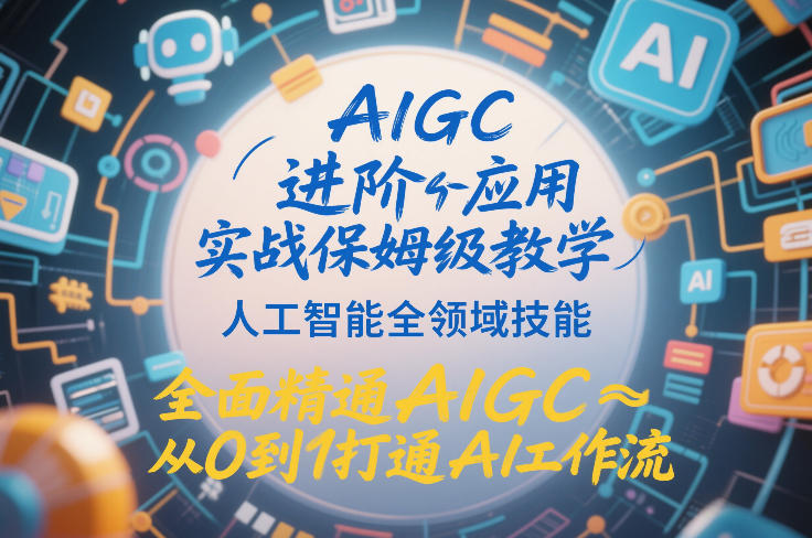 AIGC进阶应用实战保姆级教学,人工智能全领域技能,全面精通AIGC从0到1打通AI工作流-灼光资源宝库