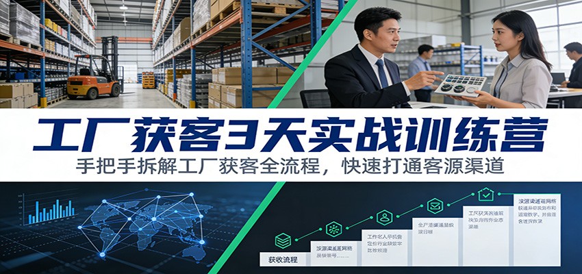 工厂获客3天实战训练营:手把手拆解工厂获客全流程,快速打通客源渠道-蘑菇资源宝库