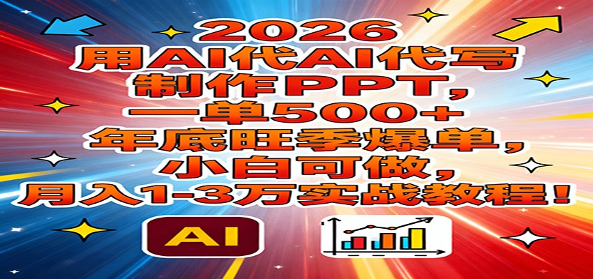 2026用AI代写制作PPT，一单500+，年底旺季爆单，小白可做，月入1-3万实战教程-灼光资源宝库