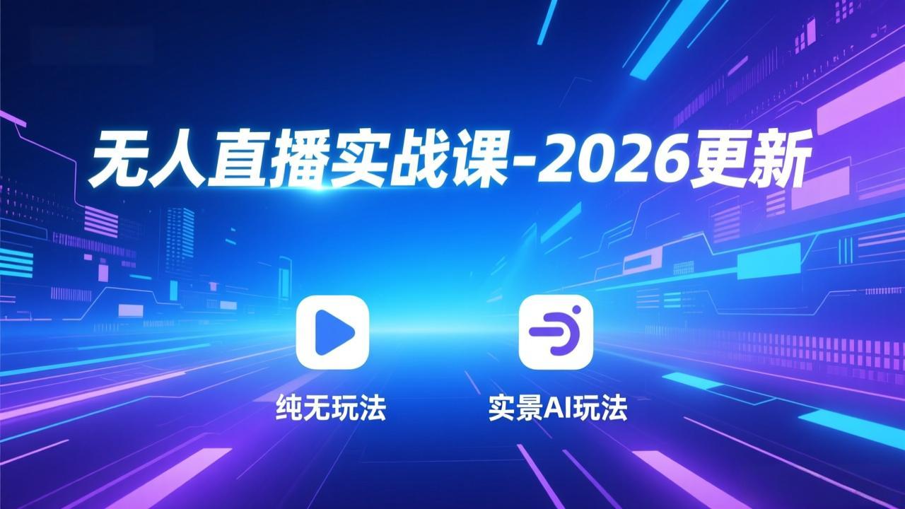 无人直播实战课-2026更新:纯无玩法、实景AI、真人玩法、绿幕玩法、真转无玩法、麒麟臂摇手等-灼光资源宝库