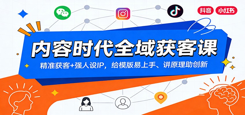 内容时代全域获客课：精准获客+强人设IP，给模版易上手、讲原理助创新-灼光资源宝库