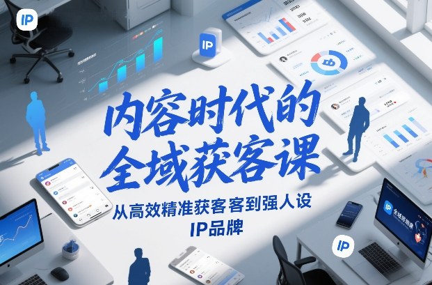 内容时代的全域获客课，从高效精准获客到强人设IP品牌-灼光资源宝库