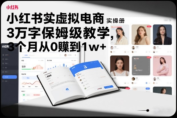 小红书虚拟电商实操手册，3万字保姆级教学，3个月从0賺到1w+-灼光资源宝库