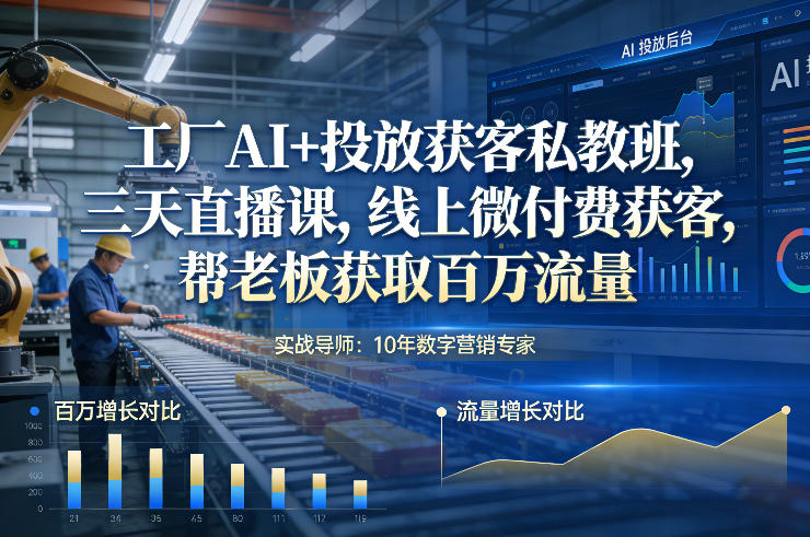 工厂AI+投放获客私教班，三天直播课，线上微付费获客，帮老板获取百万流量-灼光资源宝库