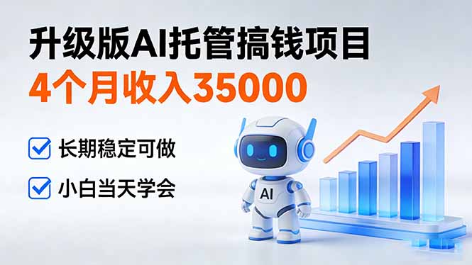 4个月收入35000＋，升级版Ai托管搞钱项目，长期稳定可做 小白当天学会-灼光资源宝库