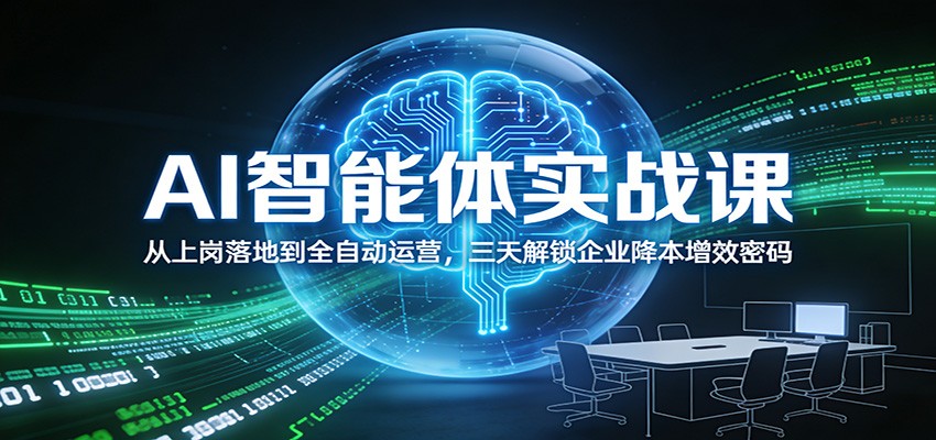 AI智能体实战课：从上岗落地到全自动运营，三天解锁企业降本增效密码-灼光资源宝库