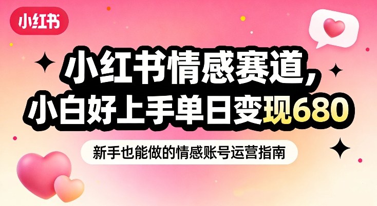 小红书情感赛道，抓准女性情绪刚需，小白好上手单日变现680-灼光资源宝库