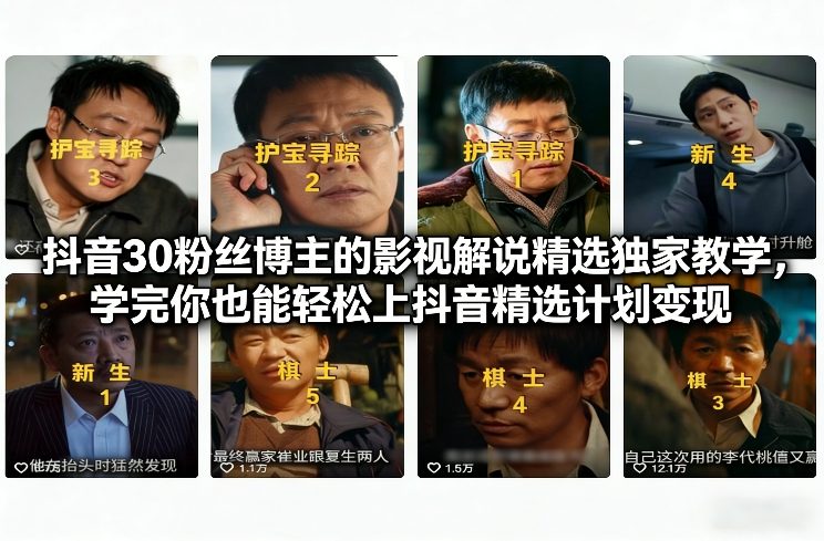 抖音30粉丝博主的影视解说精选独家教学,学完你也能轻松上抖音精选计划变现-灼光资源宝库