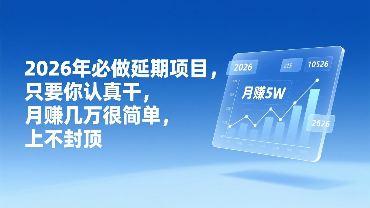 2026年延期项目，只要你认真干，月赚几万很简单，上不封顶-灼光资源宝库
