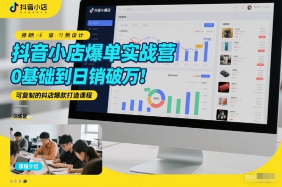 抖音小店爆单实战营，0基础到日销破万，可复制的抖店爆款打造课程-灼光资源宝库