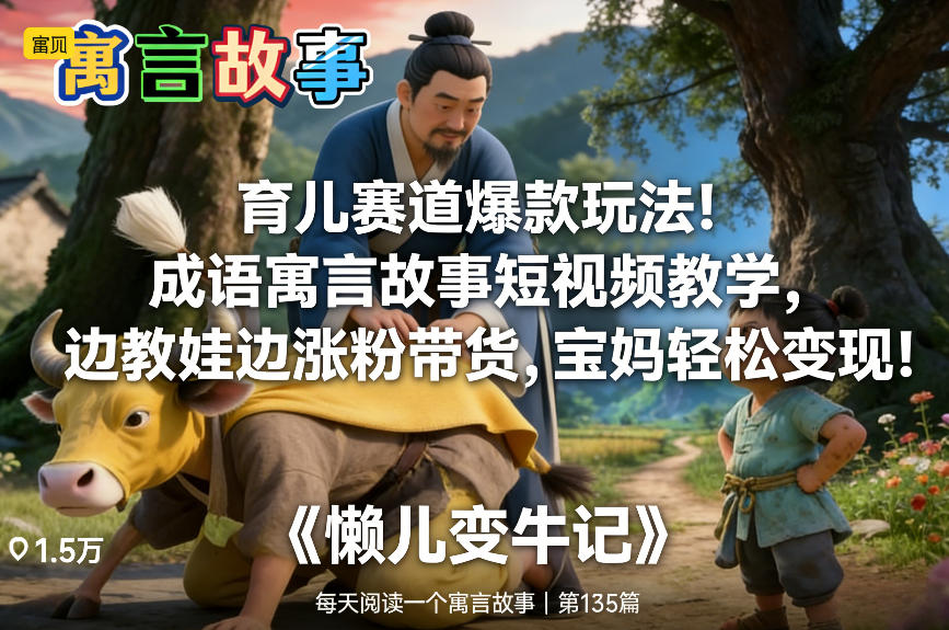 育儿赛道爆款玩法！成语寓言故事短视频教学，边教娃边涨粉带货，宝妈轻松变现！-灼光资源宝库