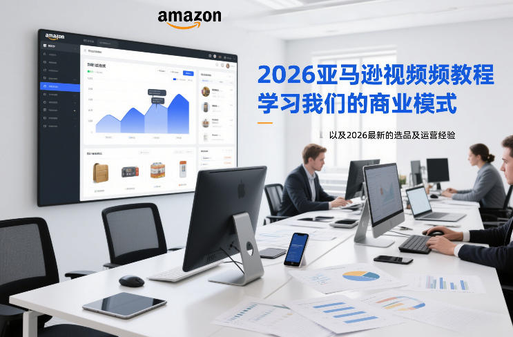 2026亚马逊视频教程，学习我们的商业模式，以及2026最新的选品及运营经验-灼光资源宝库