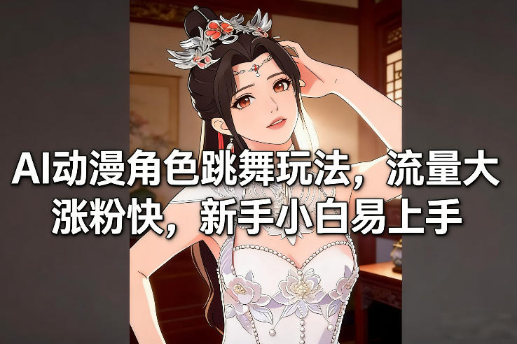 AI动漫角色跳舞玩法,流量大涨粉快,新手小白易上手-灼光资源宝库