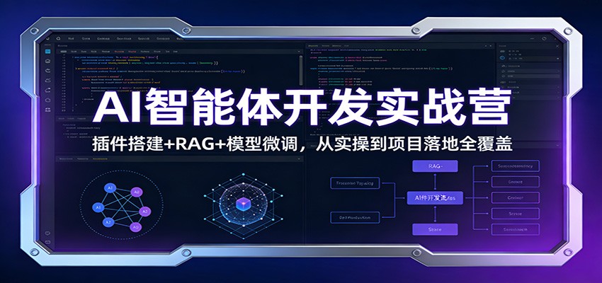 AI智能体开发实战营：插件搭建+RAG+模型微调，从实操到项目落地全覆盖-灼光资源宝库