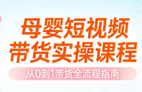 母婴短视频带货实操课程-灼光资源宝库