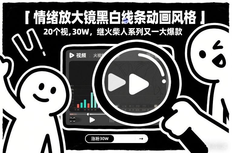 情绪放大镜黑白线条动画风格，20个视频，涨粉30W，继火柴人系列又一大爆款-灼光资源宝库