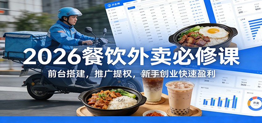 2026餐饮外卖必修课：前台搭建，推广提权，新手创业快速盈利-灼光资源宝库