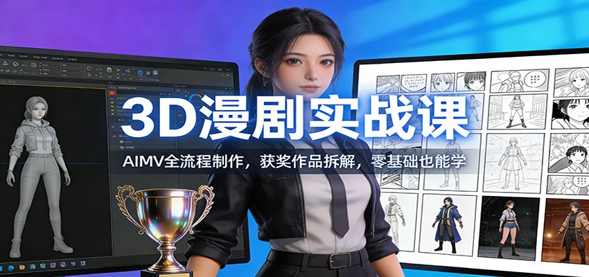 3D漫剧实战课:AIMV全流程制作,获奖作品拆解,零基础也能学-灼光资源宝库
