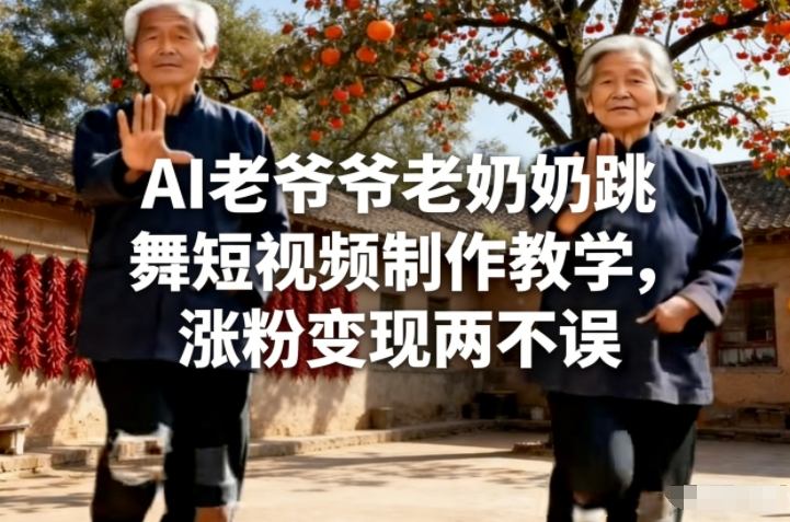 AI老爷爷老奶奶跳舞短视频制作教学,涨粉变现两不误-灼光资源宝库