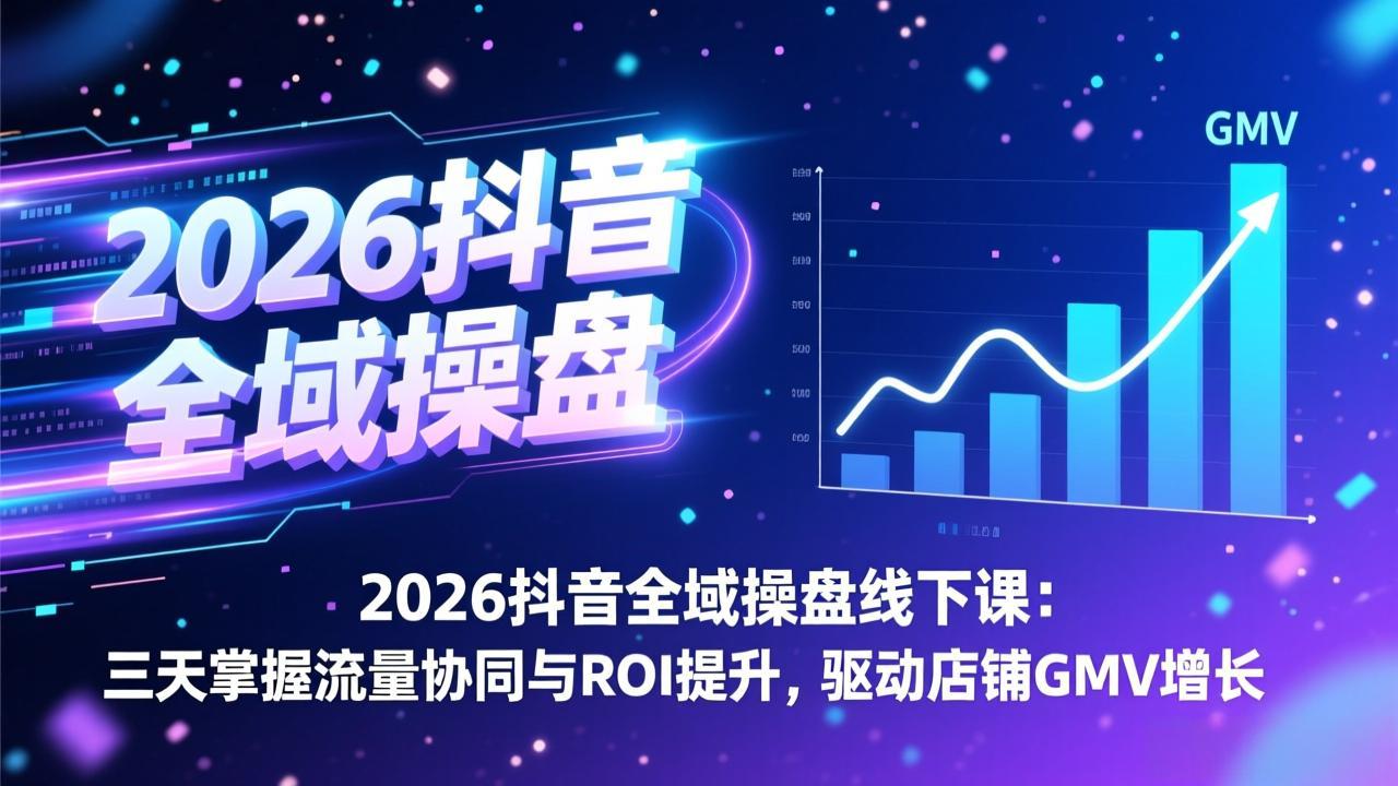 2026抖音全域操盘线下课:三天掌握流量协同与ROI提升,驱动店铺GMV增长-灼光资源宝库