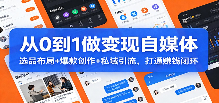 从0到1做变现自媒体:选品布局+ 爆款创作+私域引流,打通赚钱闭环-灼光资源宝库