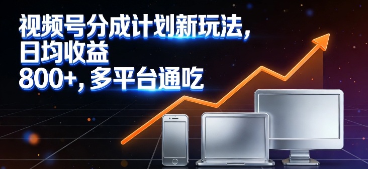 视频号分成计划新玩法,日均收益8张,多平台通吃-灼光资源宝库