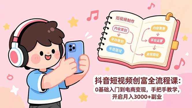 抖音短视频创富全流程课：0基础入门到电商变现，手把手教学，开启月入3000+副业-灼光资源宝库