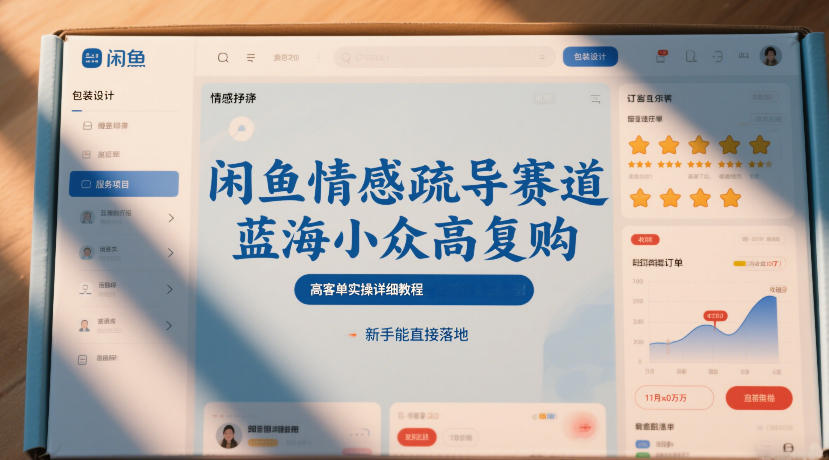闲鱼情感疏导赛道，蓝海小众高复购，高客单实操详细教程，新手能直接落地-灼光资源宝库