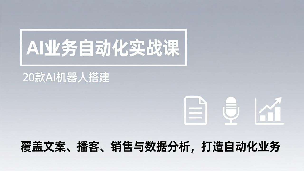 AI业务自动化实战课，20款AI机器人搭建，覆盖文案、播客、销售与数据分析，打造自动化业务-灼光资源宝库