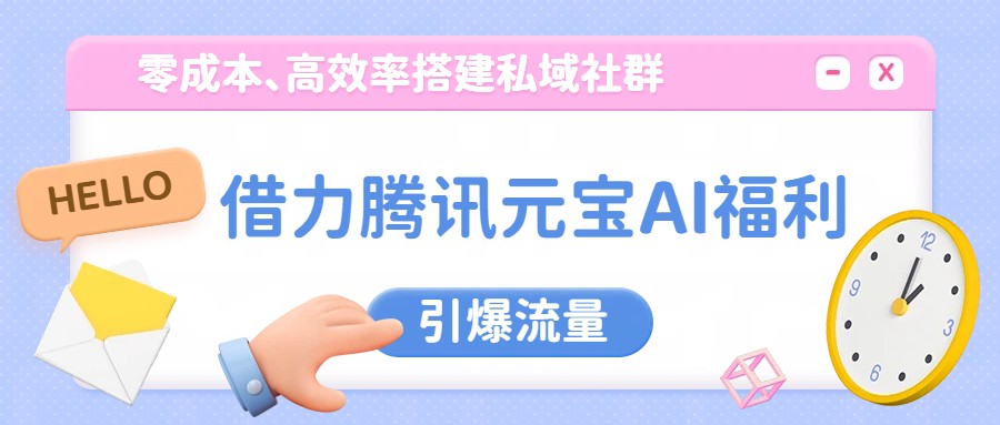 借力腾讯元宝AI福利，零成本、高效率搭建私域社群，引爆流量-灼光资源宝库