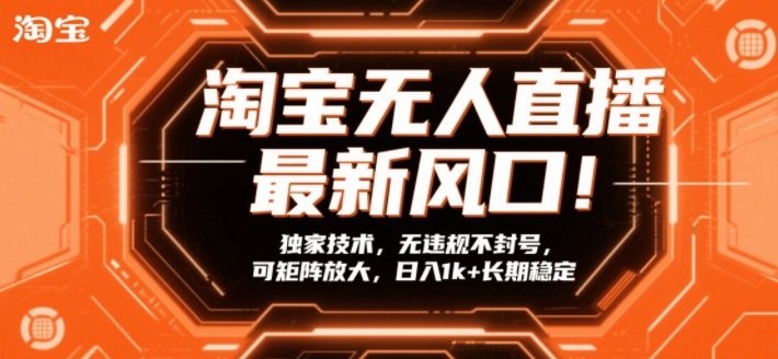 淘宝无人直播最新风口！独家技术，无违规不封号，可矩阵放大，日入1k+长期稳定【揭秘】-灼光资源宝库