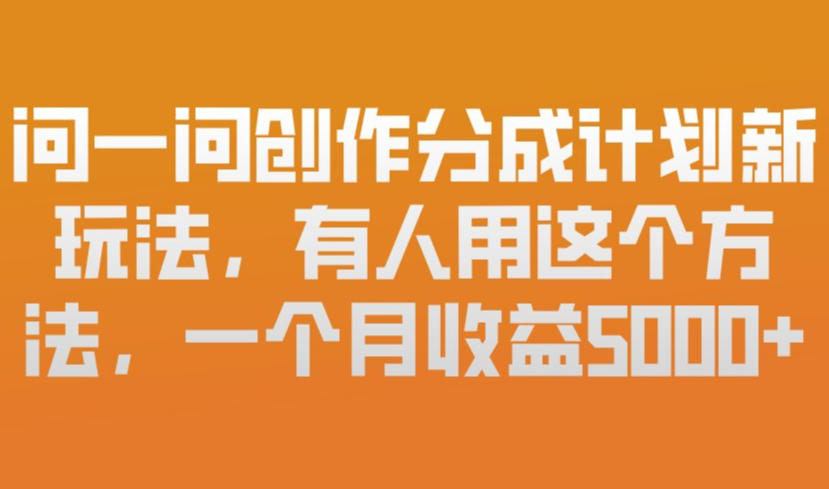问一问创作分成计划新玩法，有人用这个方法，一个月收益5k，新手友好，有微信就能做【揭秘】-灼光资源宝库