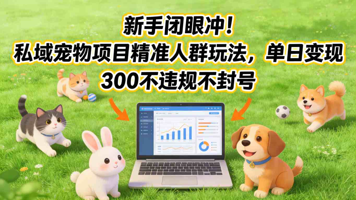 新手闭眼冲！私域宠物项目精准人群玩法，单日变现3张不违规不封号-灼光资源宝库