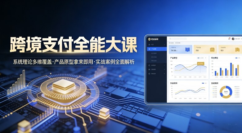 跨境支付全能大课，系统理论多维覆盖，产品原型拿来即用，实战案例全面解析-灼光资源宝库