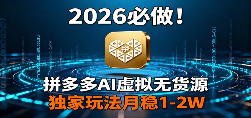 2026 必做！拼多多 AI 虚拟无货源，独家玩法月稳 1-2W-灼光资源宝库
