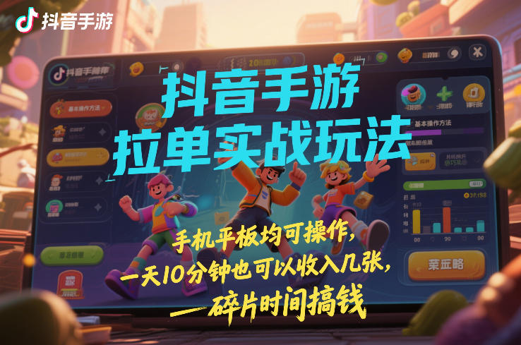 抖音手游拉单实战玩法，手机平板均可操作，一天10分钟也可以收入几张，碎片时间搞钱【揭秘】-灼光资源宝库
