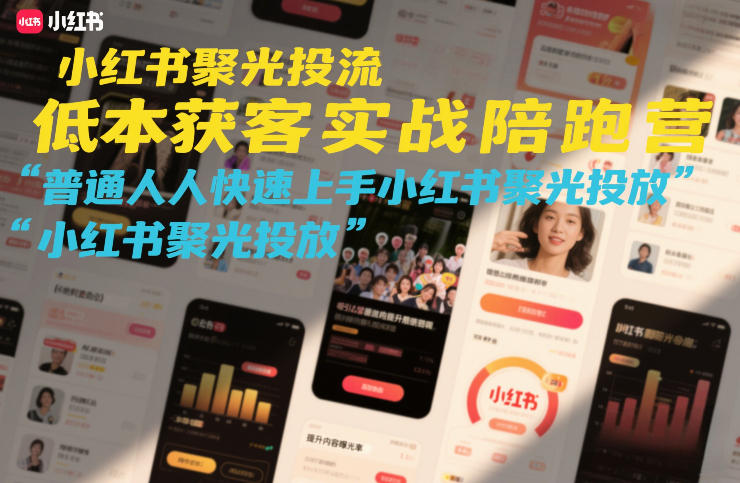 小红书聚光投流低成本获客实战陪跑营，普通人快速上手小红书聚光投放-灼光资源宝库