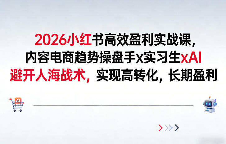 2026小红书高效盈利实战课，内容电商趋势操盘手x实习生xAI，避开人海战术，实现高转化，长期盈利-灼光资源宝库