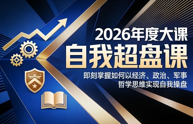 2026年度大课《自我超盘课》，即刻掌握如何以经济、政治、军事、哲学思维实现自我操盘-灼光资源宝库