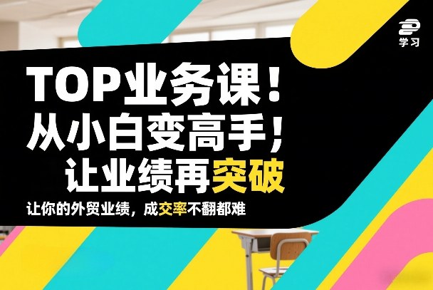 外贸TOP业务课，从小白变高手，或让业绩再突破，让你的外贸业绩，成交率不翻倍都难-灼光资源宝库
