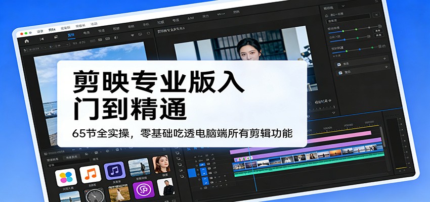 剪映专业版入门到精通，65节全实操，零基础吃透电脑端所有剪辑功能-灼光资源宝库