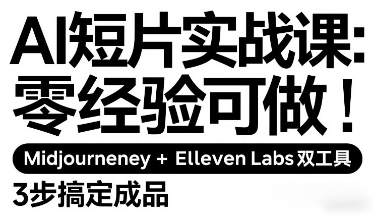AI短片实战课:零经验可做,Midjourney+ElevenLabs双工具,3步搞定成品-灼光资源宝库