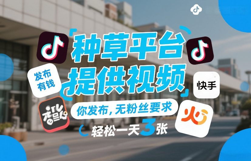种草平台提供视频，你发布，无粉丝要求，发布就有钱，轻松一天3张+【揭秘】-灼光资源宝库