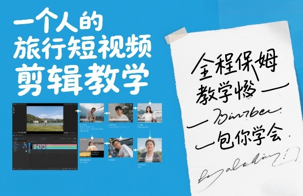 一个人的旅行短视频剪辑教学，全程保姆级教学包你学会-灼光资源宝库
