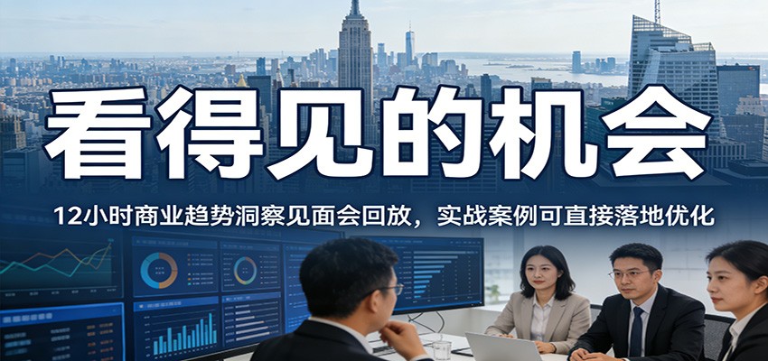 2026看得见的机会，12小时商业趋势洞察见面会回放，实战案例可直接落地优化-灼光资源宝库