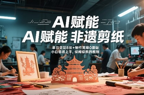 AI赋能非遗剪纸，地标性建筑爆款视频，单日变现8张+制作简单0基础，小白容易上手，保姆级拆解教程-灼光资源宝库