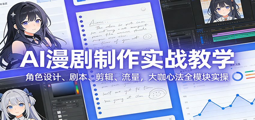 AI 漫剧制作实战教学：角色设计、剧本、剪辑、流量，大咖心法全模块实操-灼光资源宝库