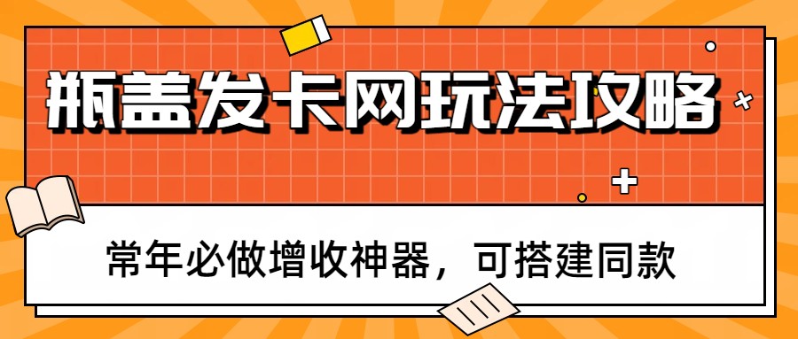 瓶盖发卡网玩法攻略，常年必做增收神器，可搭建同款-灼光资源宝库