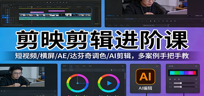 剪映剪辑进阶课：短视频/横屏/AE/达芬奇调色/AI剪辑，多案例手把手教-灼光资源宝库