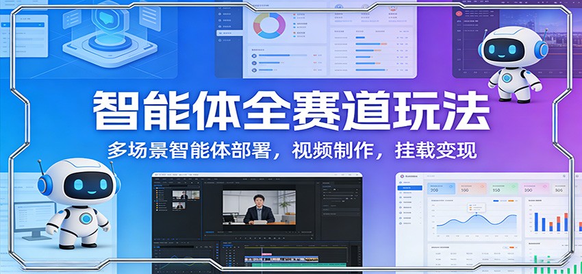 智能体全赛道玩法：多场景智能体部署，视频制作，挂载变现-灼光资源宝库